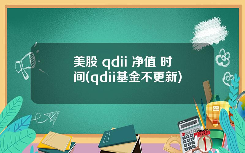 美股 qdii 净值 时间(qdii基金不更新)